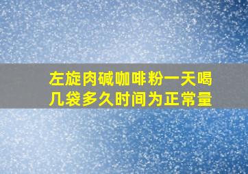 左旋肉碱咖啡粉一天喝几袋多久时间为正常量