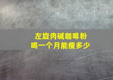 左旋肉碱咖啡粉喝一个月能瘦多少