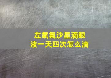 左氧氟沙星滴眼液一天四次怎么滴