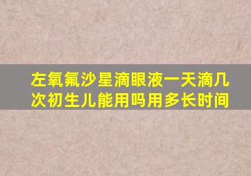 左氧氟沙星滴眼液一天滴几次初生儿能用吗用多长时间