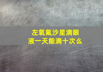 左氧氟沙星滴眼液一天能滴十次么