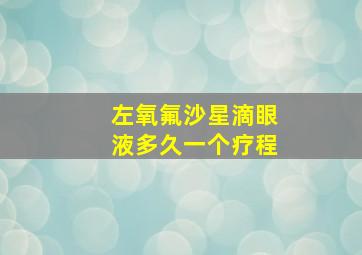 左氧氟沙星滴眼液多久一个疗程