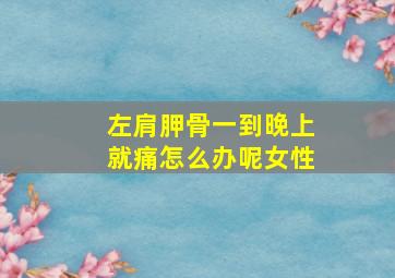 左肩胛骨一到晚上就痛怎么办呢女性