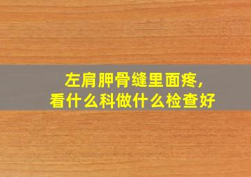 左肩胛骨缝里面疼,看什么科做什么检查好