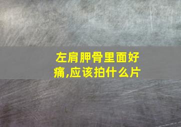 左肩胛骨里面好痛,应该拍什么片