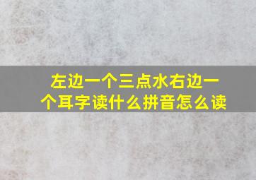 左边一个三点水右边一个耳字读什么拼音怎么读