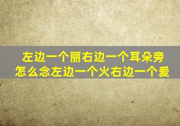 左边一个丽右边一个耳朵旁怎么念左边一个火右边一个爰