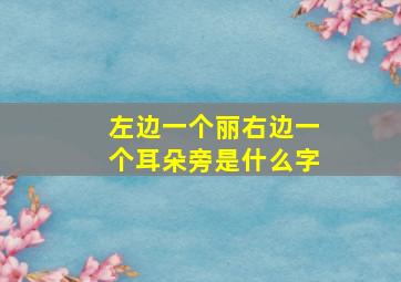 左边一个丽右边一个耳朵旁是什么字