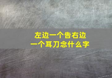 左边一个告右边一个耳刀念什么字