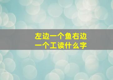 左边一个鱼右边一个工读什么字