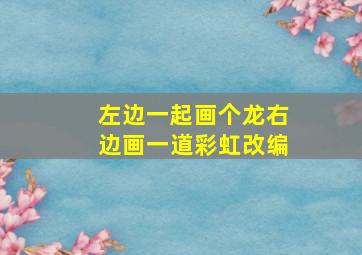 左边一起画个龙右边画一道彩虹改编