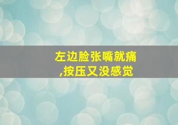 左边脸张嘴就痛,按压又没感觉