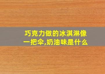 巧克力做的冰淇淋像一把伞,奶油味是什么