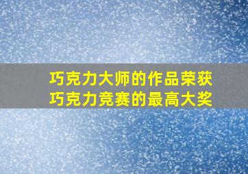 巧克力大师的作品荣获巧克力竞赛的最高大奖