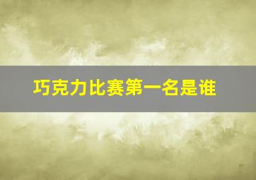 巧克力比赛第一名是谁