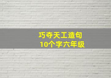 巧夺天工造句10个字六年级