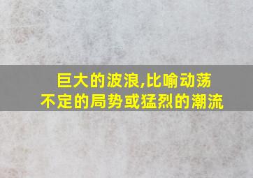 巨大的波浪,比喻动荡不定的局势或猛烈的潮流