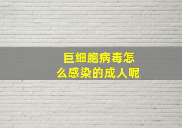 巨细胞病毒怎么感染的成人呢