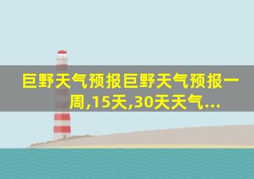 巨野天气预报巨野天气预报一周,15天,30天天气...