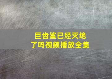 巨齿鲨已经灭绝了吗视频播放全集