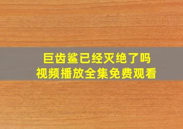 巨齿鲨已经灭绝了吗视频播放全集免费观看