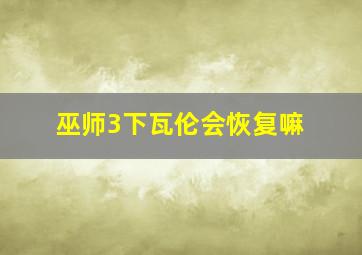 巫师3下瓦伦会恢复嘛