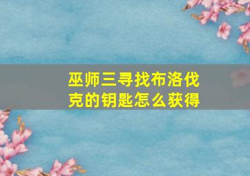 巫师三寻找布洛伐克的钥匙怎么获得