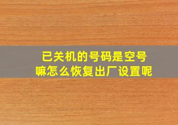 已关机的号码是空号嘛怎么恢复出厂设置呢