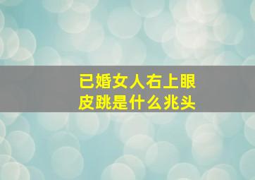 已婚女人右上眼皮跳是什么兆头