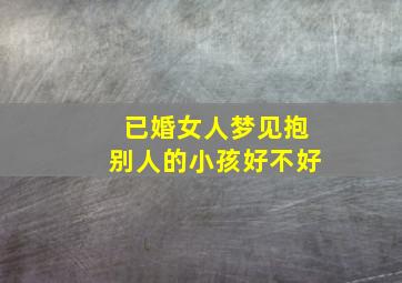 已婚女人梦见抱别人的小孩好不好