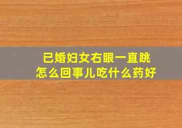 已婚妇女右眼一直跳怎么回事儿吃什么药好