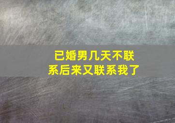 已婚男几天不联系后来又联系我了