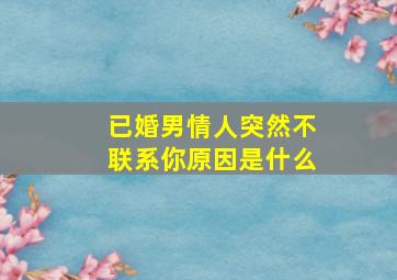 已婚男情人突然不联系你原因是什么