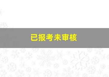 已报考未审核