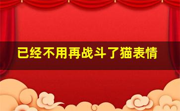 已经不用再战斗了猫表情