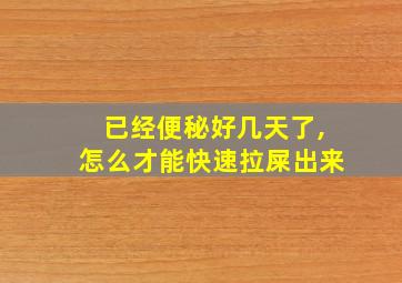 已经便秘好几天了,怎么才能快速拉屎出来