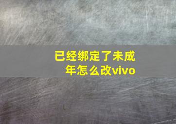 已经绑定了未成年怎么改vivo