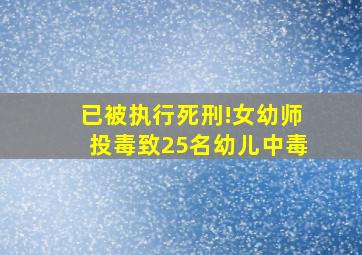 已被执行死刑!女幼师投毒致25名幼儿中毒