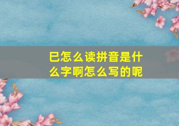 巳怎么读拼音是什么字啊怎么写的呢