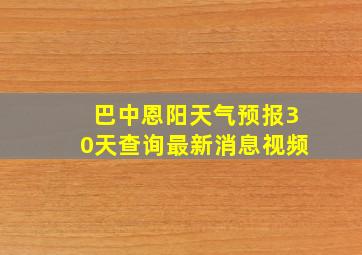 巴中恩阳天气预报30天查询最新消息视频