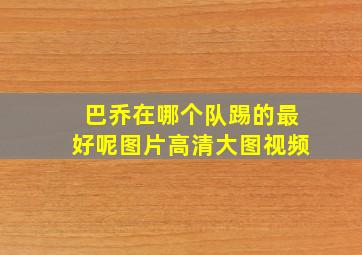 巴乔在哪个队踢的最好呢图片高清大图视频