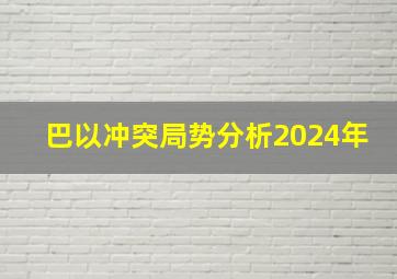 巴以冲突局势分析2024年