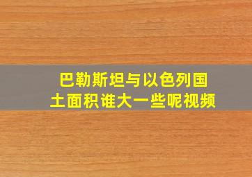 巴勒斯坦与以色列国土面积谁大一些呢视频