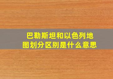 巴勒斯坦和以色列地图划分区别是什么意思