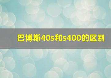 巴博斯40s和s400的区别