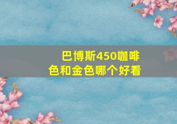 巴博斯450咖啡色和金色哪个好看