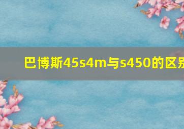 巴博斯45s4m与s450的区别