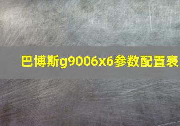 巴博斯g9006x6参数配置表