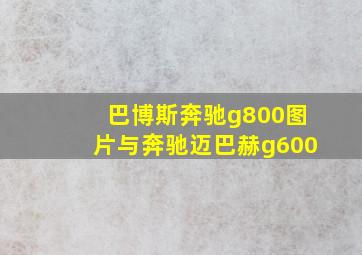 巴博斯奔驰g800图片与奔驰迈巴赫g600