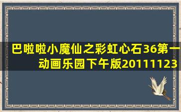 巴啦啦小魔仙之彩虹心石36第一动画乐园下午版20111123